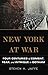 New York at War: Four Centuries of Combat, Fear, and Intrigue in Gotham