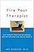 Fire Your Therapist: Why Therapy Might Not Be Working for You and What You Can Do about It