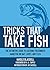 Tricks That Take Fish: The Definitive Guide to Catching Freshwater Gamefish on Bait Lures and Flies