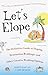 Let's Elope: The Definitive Guide to Eloping, Destination Weddings, and Other Creative Wedding Options