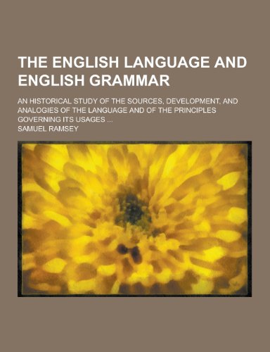 The English Language and English Grammar; An Historical Study of the Sources, Development, and Analogies of the Language and of the Principles Governi (Paperback)