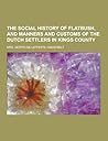 The Social History of Flatbush, and Manners and Customs of the Dutch Settlers in Kings County