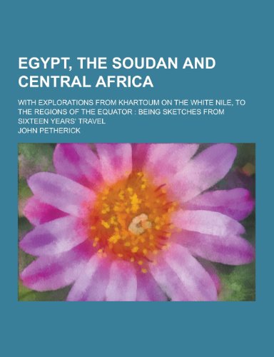 Egypt, the Soudan and Central Africa; With Explorations from Khartoum on the White Nile, to the Regions of the Equator: Being Sketches from Sixteen Ye (Paperback)