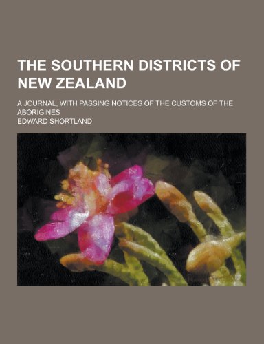 The Southern Districts of New Zealand; A Journal, with Passing Notices of the Customs of the Aborigines (Paperback)