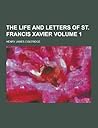 The Life and Letters of St. Francis Xavier Volume 1 The Life and Letters of St. Francis Xavier Volume 1