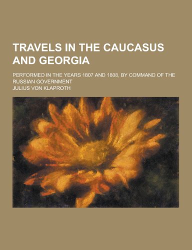 Travels in the Caucasus and Georgia; Performed in the Years 1807 and 1808, by Command of the Russian Government (Paperback)
