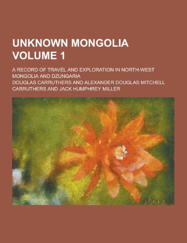 Unknown Mongolia; A Record of Travel and Exploration in North-West Mongolia and Dzungaria Volume 1 (Paperback)