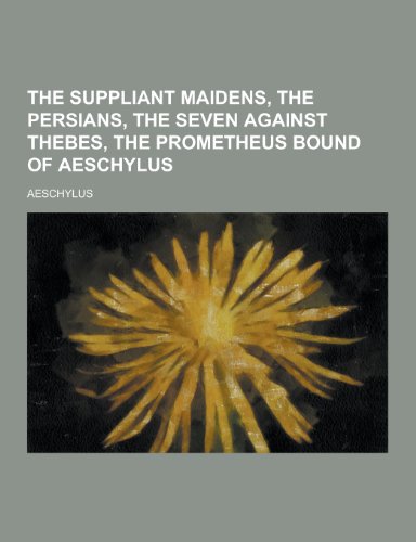 The Suppliant Maidens, the Persians, the Seven Against Thebes, the Prometheus Bound of Aeschylus