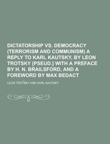 Dictatorship vs. Democracy (Terrorism and Communism) a Reply to Karl Kautsky, by Leon Trotsky [Pseud.] with a Preface by H. N. Brailsford, and a Forew