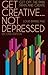 Get Creative ... Not Depressed: Get Off the Pain Train and Create
