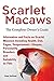 Scarlet Macaws, Information and Facts on Scarlet Macaws, The Complete Owner's Guide including Breeding, Lifespan, Personality, Cages, Temperament, Diet and Keeping them as Pets