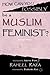 How Can You Possibly Be a Muslim Feminist? by Raheel Raza