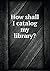 How shall I catalog my libr...