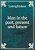 Man in the Past, Present an...