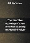 The monitor Or, Jottings of a New York merchant during a trip round the globe