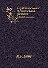 A systematic course of exercises and questions in English grammar A systematic course of exercises and questions in English grammar