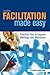 Facilitation Made Easy: Practical Tips to Improve Meetings and Workshops
