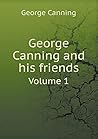 George Canning and his friends Volume 1