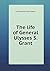The life of General Ulysses S. Grant