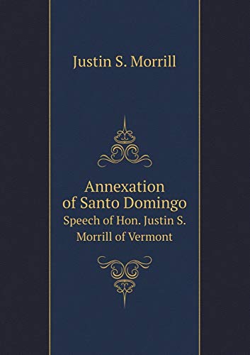 Annexation of Santo Domingo Speech of Hon. Justin S. Morrill of Vermont (Paperback)