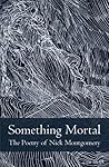 Something Mortal: The Poetry of Nick Montgomery