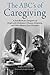 The ABC's of Caregiving: A Handbook for Caregivers of People with Alzheimer's Disease, Dementia, and Other Memory Loss Disorders