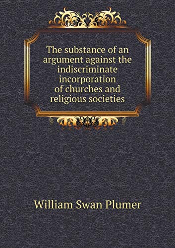 The substance of an argument against the indiscriminate incorporation of churches and religious societies (Paperback)