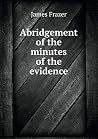 Abridgement of the minutes of the evidence Abridgement of the minutes of the evidence