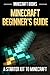 Minecraft Beginners Guide: A Starter Kit to Minecraft