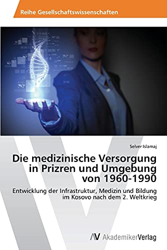 Die medizinische Versorgung in Prizren und Umgebung von 1960-1990: Entwicklung der Infrastruktur, Medizin und Bildung im Kosovo nach dem 2. Weltkrieg (German Edition)