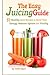 The Easy Juicing Guide: 51 Healthy Juice Recipes to Boost Your Energy, Immune System and Vitality