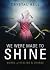 We Were Made to Shine