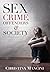 Sex Crime, Offenders, and Society: A Critical Look at Sexual Offending and Policy