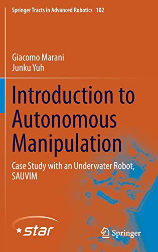 Introduction to Autonomous Manipulation: Case Study with an Underwater Robot, SAUVIM (Springer Tracts in Advanced Robotics, 102)