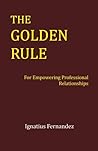 The Golden Rule: For Empowering Professional Relationships The Golden Rule: For Empowering Professional Relationships