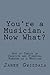 You're a Musician. Now What? by Janek Gwizdala