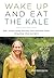 Wake Up and Eat the Kale - How I Healed Myself Naturally from Advanced Cancer Using Body, Mind and Spirit