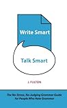 Write Smart, Talk Smart: The No-Stress, No-Judging Grammar Guide for People Who Hate Grammar