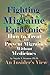 Fighting the Migraine Epidemic: How to Treat and Prevent Migraines Without Medicines an Insider s View
