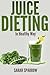 Juice Dieting In Healthy Way: A Guidebook To Help You Lose Weight, Get Energy Boost And Perform Body Detox Safely, Plus 101 Juice Diet Recipes