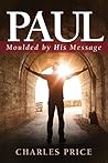 Paul: Moulded by His Message (Character and Charisma)