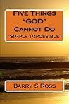 Five Things "GOD" Cannot Do: "Simply Impossible!" Five Things "GOD" Cannot Do: "Simply Impossible!"
