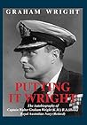 Putting It Wright: The Autobiography of Captain Walter Graham Wright (K.M.) B.A.(Hons) Royal Australian Navy (Retired)