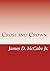 Cross and Crown: Sufferings and Triumphs of Heroic Men and Women Who Were Persecuted for True Religion of Jesus Christ