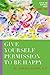 Give Yourself Permission to...