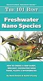 The 101 Best Freshwater Nano Species: How to Choose & Keep Hardy, Brilliant, Fascinating Species That Will Thrive in Your Small Aquarium (Adventurous Aquarist Guide)