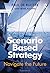 Scenario Based Strategy: Navigate the Future