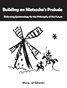 Building on Nietzsche's Prelude: Reforming Epistemology for the Philosophy of the Future Building on Nietzsche's Prelude: Reforming Epistemology for the Philosophy of the Future
