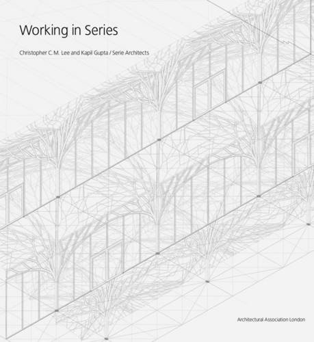 Working in Series: Christopher C.M. Lee and Kapil Gupta/Serie Architects (Paperback)