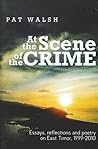 At The Scene Of The Crime: Essays Reflections And Poetry on East Timor 1999-2010